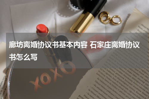 廊坊离婚协议书基本内容 石家庄离婚协议书怎么写