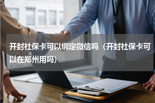 开封社保卡可以绑定微信吗(开封社保卡可以在郑州用吗)