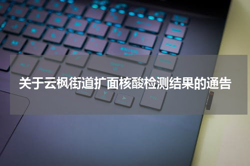 关于云枫街道扩面核酸检测结果的通告