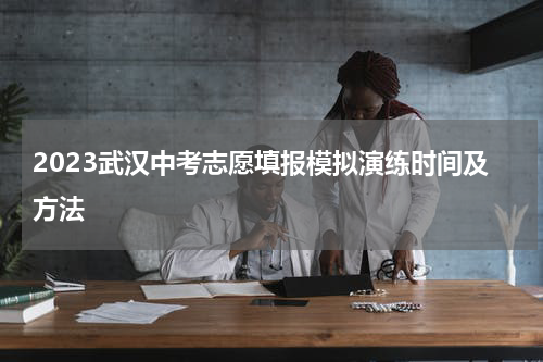 2023武汉中考志愿填报模拟演练时间及方法