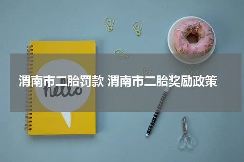 渭南市二胎罚款 渭南市二胎奖励政策