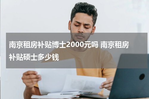 南京租房补贴博士2000元吗 南京租房补贴硕士多少钱