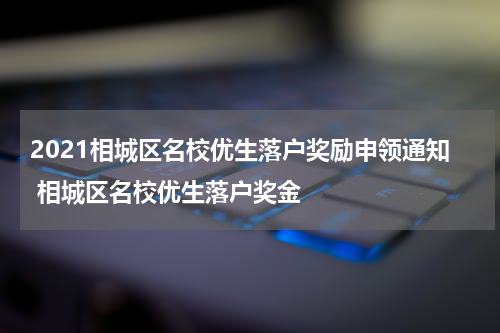 2021相城区名校优生落户奖励申领通知 相城区名校优生落户奖金