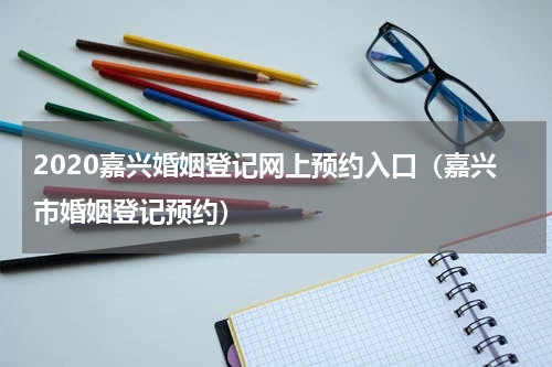2020嘉兴婚姻登记网上预约入口（嘉兴市婚姻登记预约）