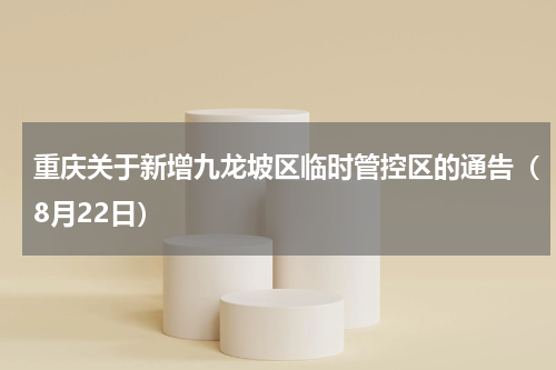 重庆关于新增九龙坡区临时管控区的通告（8月22日）