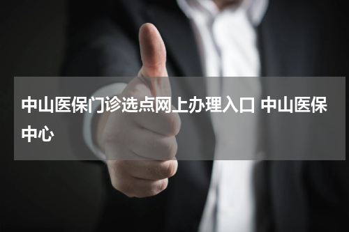 中山医保门诊选点网上办理入口 中山医保中心