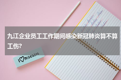 九江企业员工工作期间感染新冠肺炎算不算工伤?