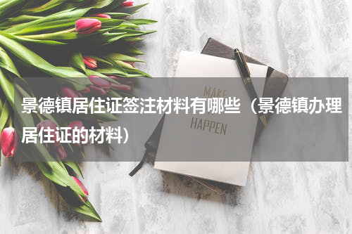 景德镇居住证签注材料有哪些（景德镇办理居住证的材料）