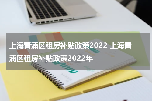 上海青浦区租房补贴政策2022 上海青浦区租房补贴政策2022年