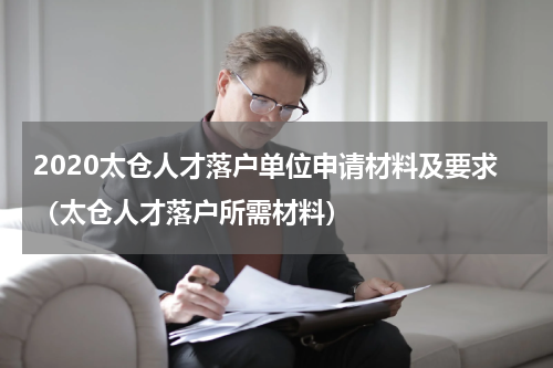 2020太仓人才落户单位申请材料及要求（太仓人才落户所需材料）