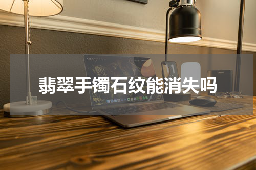 翡翠手镯石纹能消失吗