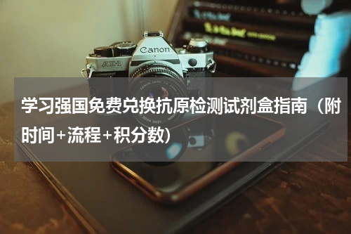 学习强国免费兑换抗原检测试剂盒指南（附时间+流程+积分数）