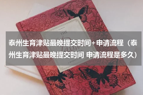 泰州生育津贴最晚提交时间+申请流程(泰州生育津贴最晚提交时间 申请流程是多久)