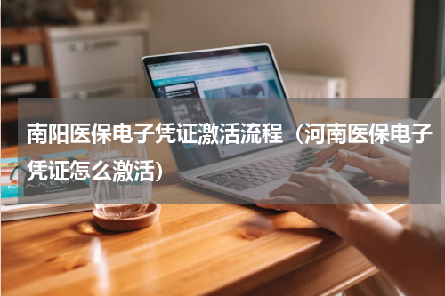 南阳医保电子凭证激活流程（河南医保电子凭证怎么激活）