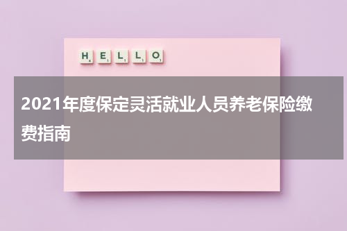 2021年度保定灵活就业人员养老保险缴费指南