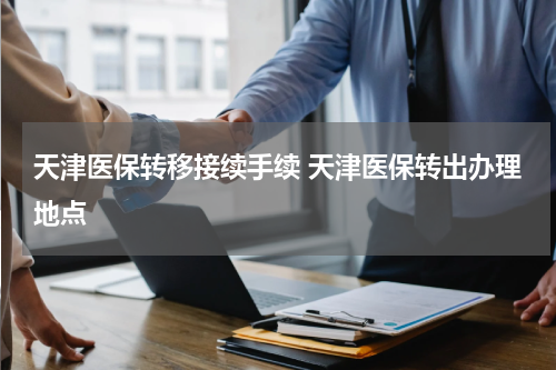 天津医保转移接续手续 天津医保转出办理地点