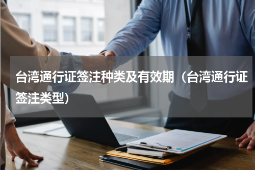 台湾通行证签注种类及有效期（台湾通行证签注类型）