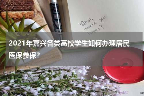 2021年嘉兴各类高校学生如何办理居民医保参保?