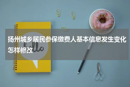 扬州城乡居民参保缴费人基本信息发生变化怎样修改
