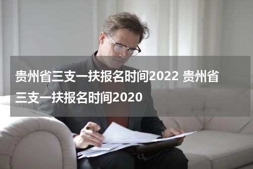 贵州省三支一扶报名时间2022 贵州省三支一扶报名时间2020
