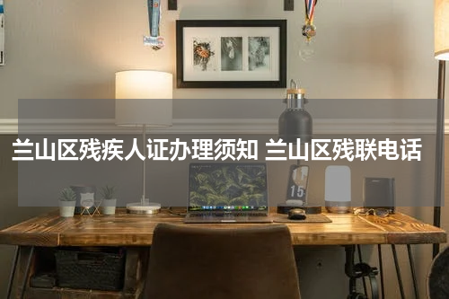 兰山区残疾人证办理须知 兰山区残联电话