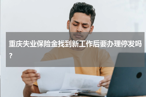 重庆失业保险金找到新工作后要办理停发吗？