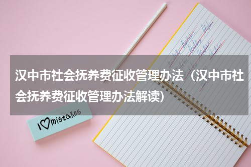 汉中市社会抚养费征收管理办法(汉中市社会抚养费征收管理办法解读)