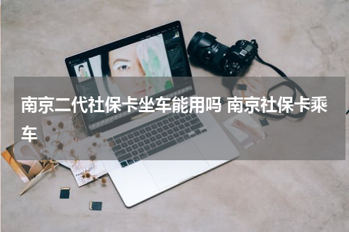南京二代社保卡坐车能用吗 南京社保卡乘车