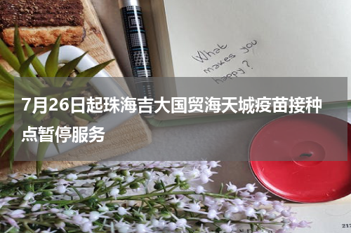 7月26日起珠海吉大国贸海天城疫苗接种点暂停服务