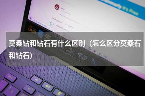 莫桑钻和钻石有什么区别(怎么区分莫桑石和钻石)