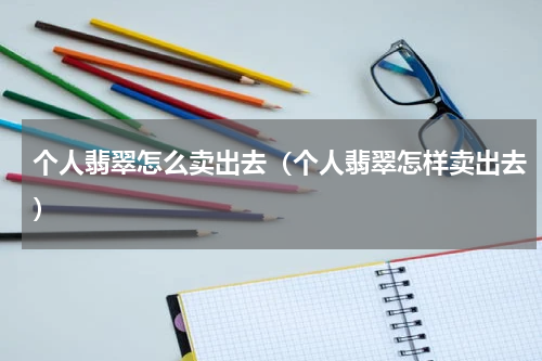 个人翡翠怎么卖出去（个人翡翠怎样卖出去）