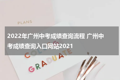 2022年广州中考成绩查询流程 广州中考成绩查询入口网站2021