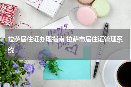 拉萨居住证办理指南 拉萨市居住证管理系统