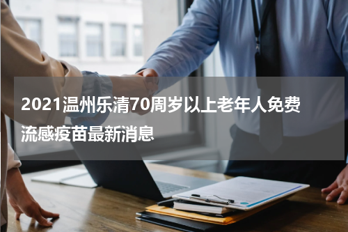 2021温州乐清70周岁以上老年人免费流感疫苗最新消息