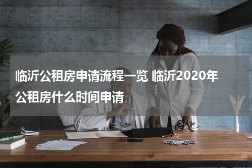 临沂公租房申请流程一览 临沂2020年公租房什么时间申请