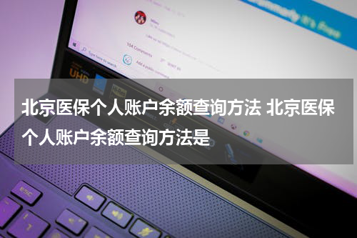 北京医保个人账户余额查询方法 北京医保个人账户余额查询方法是