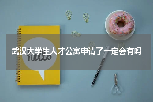 武汉大学生人才公寓申请了一定会有吗