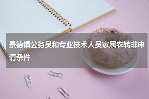 景德镇公务员和专业技术人员家属农转非申请条件
