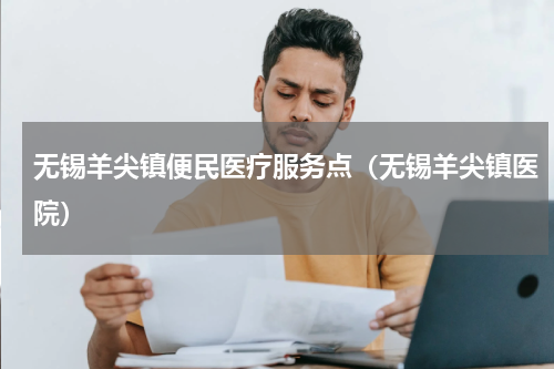 无锡羊尖镇便民医疗服务点（无锡羊尖镇医院）