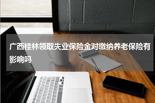 广西桂林领取失业保险金对缴纳养老保险有影响吗