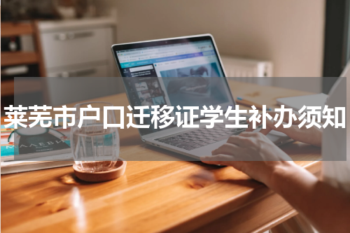 莱芜市户口迁移证学生补办须知