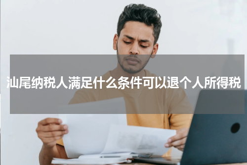 汕尾纳税人满足什么条件可以退个人所得税