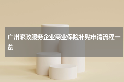 广州家政服务企业商业保险补贴申请流程一览