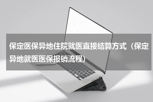 保定医保异地住院就医直接结算方式（保定异地就医医保报销流程）