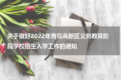 关于做好2022年青岛高新区义务教育阶段学校招生入学工作的通知