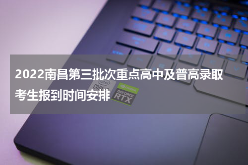 2022南昌第三批次重点高中及普高录取考生报到时间安排