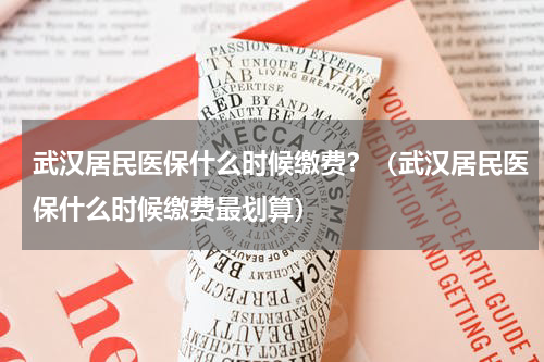 武汉居民医保什么时候缴费？（武汉居民医保什么时候缴费最划算）