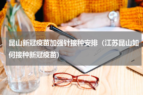 昆山新冠疫苗加强针接种安排(江苏昆山如何接种新冠疫苗)