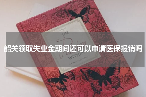 韶关领取失业金期间还可以申请医保报销吗