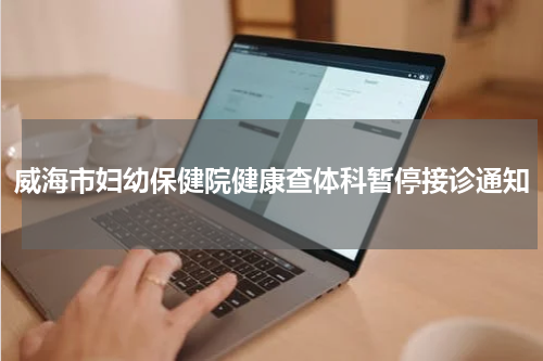 威海市妇幼保健院健康查体科暂停接诊通知